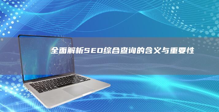 全面解析：SEO综合查询的含义与重要性