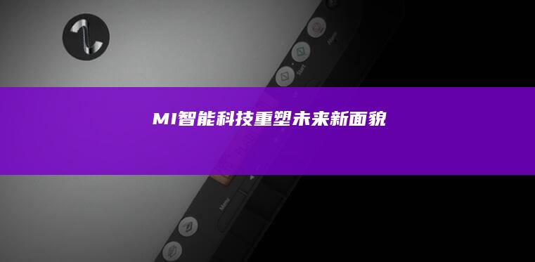 MI智能科技：重塑未来新面貌