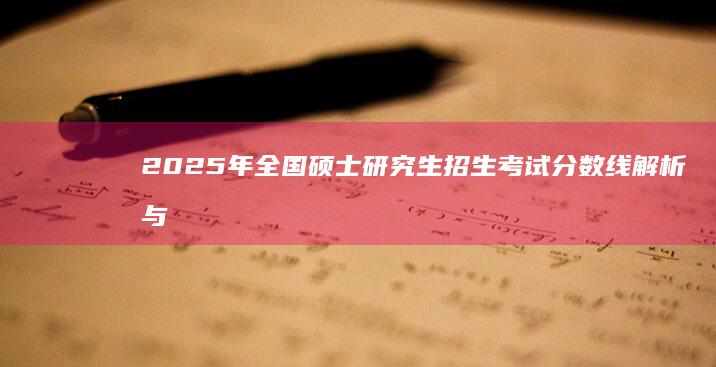 2025年全国硕士研究生招生考试分数线解析与预测